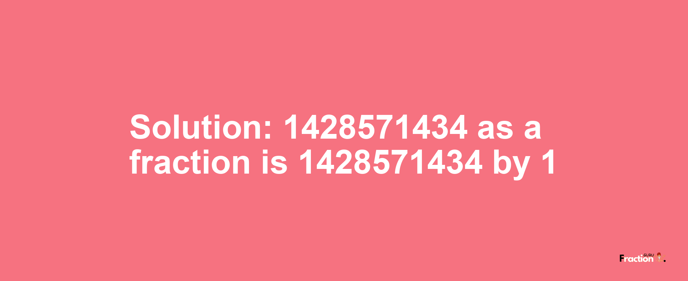 Solution:1428571434 as a fraction is 1428571434/1
